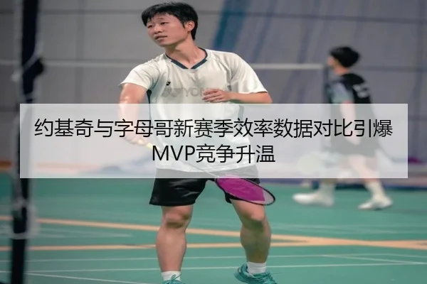 约基奇与字母哥新赛季效率数据对比引爆MVP竞争升温